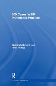Title: 100 Cases in UK Paramedic Practice / Edition 1, Author: Christoph Schroth