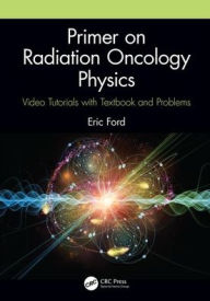 Title: Primer on Radiation Oncology Physics: Video Tutorials with Textbook and Problems / Edition 1, Author: Eric Ford