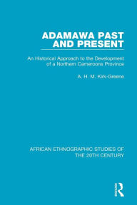 Title: Adamawa Past and Present: An Historical Approach to the Development of a Northern Cameroons Province / Edition 1, Author: A. H. M. Kirk-Greene