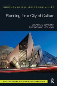 Title: Planning for a City of Culture: Creative Urbanism in Toronto and New York / Edition 1, Author: Shoshanah Goldberg-Miller