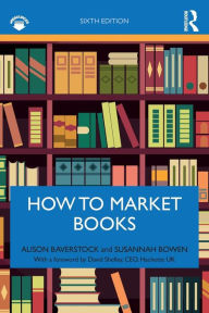 Title: How to Market Books / Edition 6, Author: Alison Baverstock