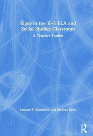Title: Rigor in the K-5 ELA and Social Studies Classroom: A Teacher Toolkit / Edition 1, Author: Barbara R. Blackburn