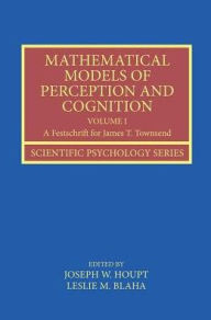 Title: Mathematical Models of Perception and Cognition Volume I: A Festschrift for James T. Townsend / Edition 1, Author: Joseph Houpt