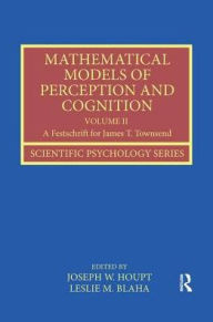 Title: Mathematical Models of Perception and Cognition Volume II: A Festschrift for James T. Townsend / Edition 1, Author: Joseph Houpt