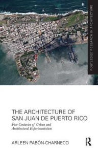 Title: The Architecture of San Juan de Puerto Rico: Five centuries of urban and architectural experimentation / Edition 1, Author: Arleen Pabon-Charneco