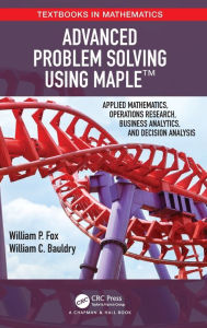 Title: Advanced Problem Solving Using Maple: Applied Mathematics, Operations Research, Business Analytics, and Decision Analysis / Edition 1, Author: William P Fox