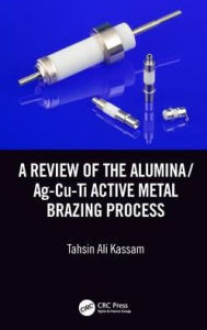 Title: A Review of the Alumina/Ag-Cu-Ti Active Metal Brazing Process / Edition 1, Author: Tahsin Ali Kassam