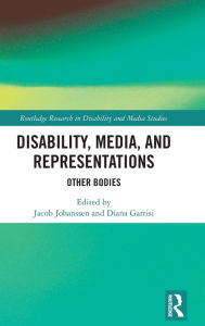 Title: Disability, Media, and Representations: Other Bodies / Edition 1, Author: Jacob Johanssen