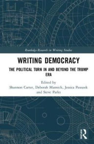 Title: Writing Democracy: The Political Turn in and Beyond the Trump Era / Edition 1, Author: Shannon Carter
