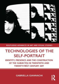 Title: Technologies of the Self-Portrait: Identity, Presence and the Construction of the Subject(s) in Twentieth and Twenty-First Century Art, Author: Gabriella Giannachi