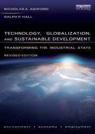 Title: Technology, Globalization, and Sustainable Development: Transforming the Industrial State / Edition 1, Author: Nicholas A Ashford