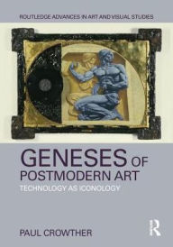 Title: Geneses of Postmodern Art: Technology As Iconology / Edition 1, Author: Paul Crowther