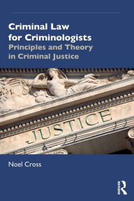 Title: Criminal Law for Criminologists: Principles and Theory in Criminal Justice / Edition 1, Author: Noel Cross
