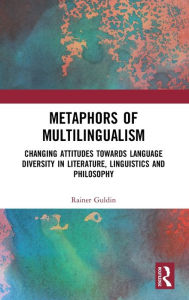 Title: Metaphors of Multilingualism: Changing Attitudes towards Language Diversity in Literature, Linguistics and Philosophy / Edition 1, Author: Rainer Guldin
