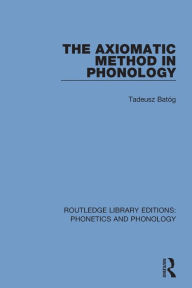 Title: The Axiomatic Method in Phonology / Edition 1, Author: Tadeusz Batóg