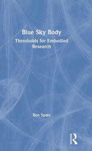 Title: Blue Sky Body: Thresholds for Embodied Research / Edition 1, Author: Ben Spatz