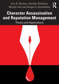 Title: Character Assassination and Reputation Management: Theory and Applications, Author: Eric B. Shiraev