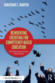 Title: Reinventing Crediting for Competency-Based Education: The Mastery Transcript Consortium Model and Beyond / Edition 1, Author: Jonathan E. Martin
