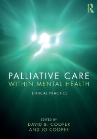 Title: Palliative Care within Mental Health: Ethical Practice / Edition 1, Author: David B. Cooper