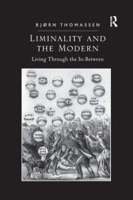 Title: Liminality and the Modern: Living Through the In-Between, Author: Bjørn Thomassen