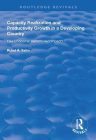 Title: Capacity Realization and Productivity Growth in a Developing Country: Has Economic Reform Had Impact? / Edition 1, Author: Ruhul A. Salim