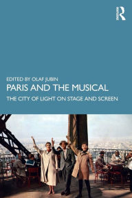 Title: Paris and the Musical: The City of Light on Stage and Screen, Author: Olaf Jubin