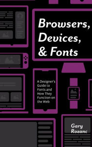 Title: Browsers, Devices, and Fonts: A Designer's Guide to Fonts and How They Function on the Web, Author: Gary Rozanc