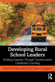 Title: Developing Rural School Leaders: Building Capacity Through Transformative Leadership Coaching / Edition 1, Author: Hans W. Klar