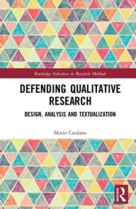 Title: Defending Qualitative Research: Design, Analysis, and Textualization / Edition 1, Author: Mario Cardano