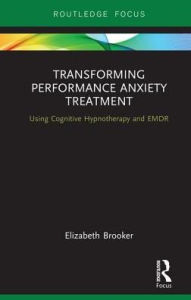 Title: Transforming Performance Anxiety Treatment: Using Cognitive Hypnotherapy and EMDR, Author: Elizabeth Brooker