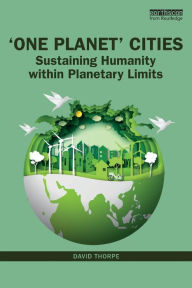 Title: 'One Planet' Cities: Sustaining Humanity within Planetary Limits / Edition 1, Author: David Thorpe