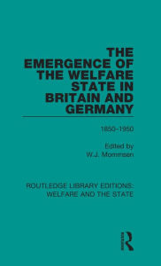 Title: The Emergence of the Welfare State in Britain and Germany: 1850-1950, Author: Wolfgang Mommsen