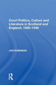 Title: Court Politics, Culture and Literature in Scotland and England, 1500-1540, Author: Jon Robinson