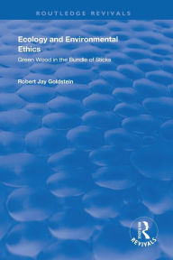 Title: Ecology and Environmental Ethics: Green Wood in the Bundle of Sticks / Edition 1, Author: Robert Jay Goldstein