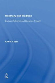Title: Testimony and Tradition: Studies in Reformed and Dissenting Thought, Author: Alan P.F. Sell