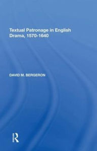 Title: Textual Patronage in English Drama, 1570-1640, Author: David M. Bergeron