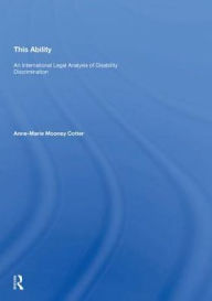 Title: This Ability: An International Legal Analysis of Disability Discrimination, Author: Anne-Marie Mooney Cotter