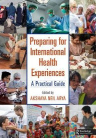 Title: Preparing for International Health Experiences: A Practical Guide / Edition 1, Author: Akshaya Neil Arya