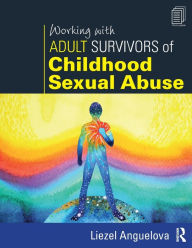 Title: Working with Adult Survivors of Childhood Sexual Abuse / Edition 1, Author: Liezel Anguelova