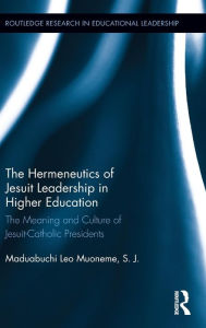 Title: The Hermeneutics of Jesuit Leadership in Higher Education: The Meaning and Culture of Catholic-Jesuit Presidents / Edition 1, Author: Maduabuchi Muoneme