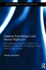 Title: Freedom from Religion and Human Rights Law: Strengthening the Right to Freedom of Religion and Belief for Non-Religious and Atheist Rights-Holders / Edition 1, Author: Marika McAdam