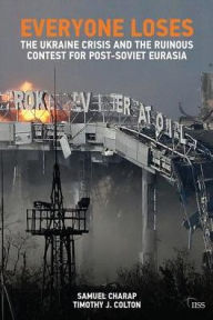 Title: Everyone Loses: The Ukraine Crisis and the Ruinous Contest for Post-Soviet Eurasia, Author: Samuel Charap