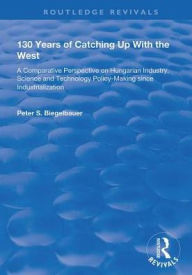 Title: 130 Years of Catching Up with the West: A Comparative Perspective on Hungarian Science and Technology Policy-making Since Industrialization, Author: Peter Biegelbauer