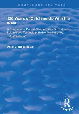 130 Years of Catching Up with the West: A Comparative Perspective on Hungarian Science and Technology Policy-making Since Industrialization