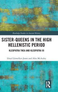 Title: Sister-Queens in the High Hellenistic Period: Kleopatra Thea and Kleopatra III, Author: Lloyd Llewellyn-Jones