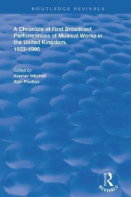 Title: A Chronicle of First Broadcast Performances of Musical Works in the United Kingdom, 1923-1996, Author: Alastair Mitchell