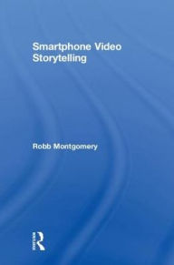 Title: Smartphone Video Storytelling / Edition 1, Author: Robb Montgomery