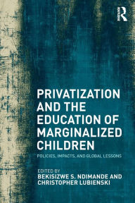 Title: Privatization and the Education of Marginalized Children: Policies, Impacts and Global Lessons, Author: Bekisizwe S. Ndimande