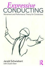 Title: Expressive Conducting: Movement and Performance Theory for Conductors / Edition 1, Author: Jerald Schwiebert