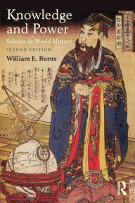 Title: Knowledge and Power: Science in World History / Edition 2, Author: William Burns